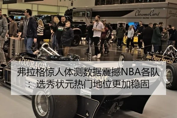 弗拉格惊人体测数据震撼NBA各队：选秀状元热门地位更加稳固