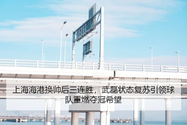 上海海港换帅后三连胜，武磊状态复苏引领球队重燃夺冠希望